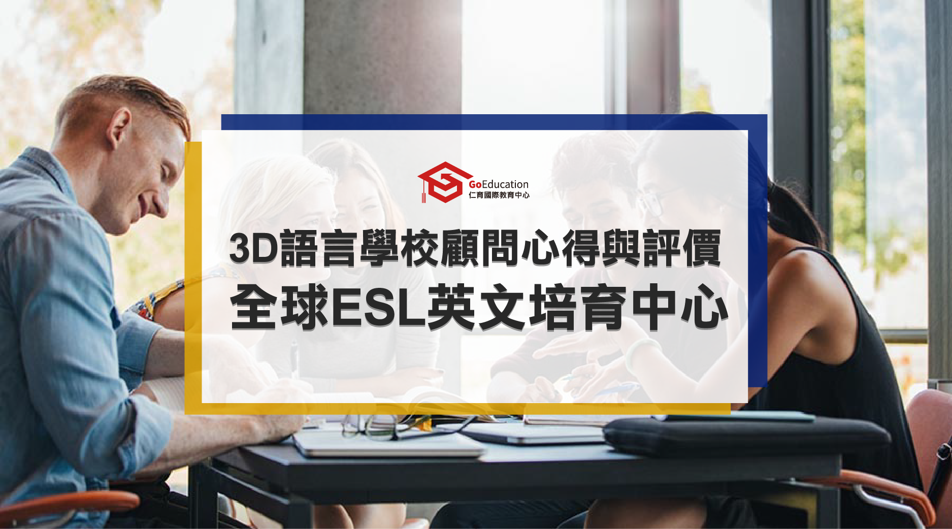 3D語言學校顧問心得與評價-致力於全球ＥＳＬ英文培育中心- GoEducation 仁育遊學代辦